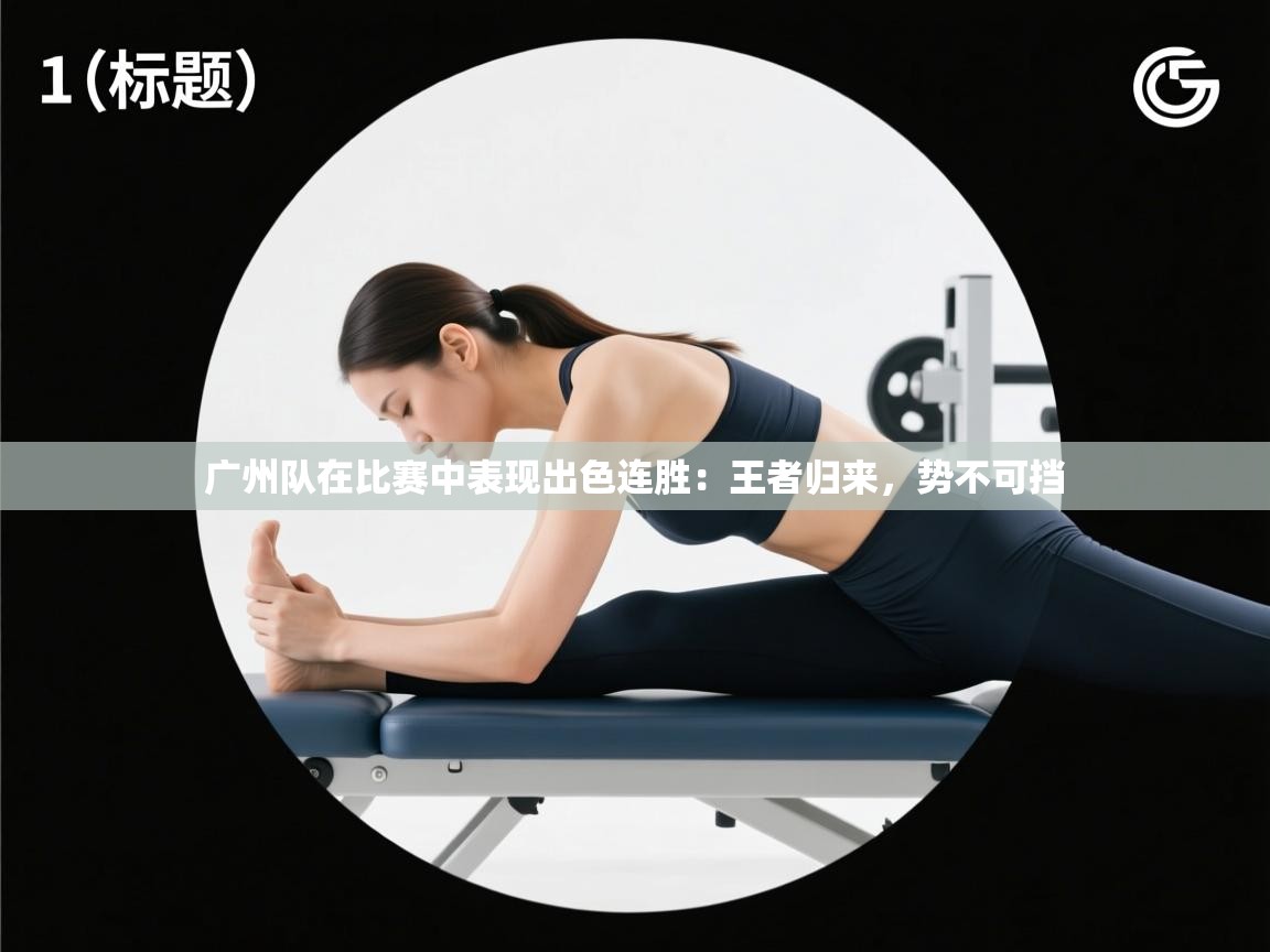 广州队在比赛中表现出色连胜：王者归来，势不可挡  第2张