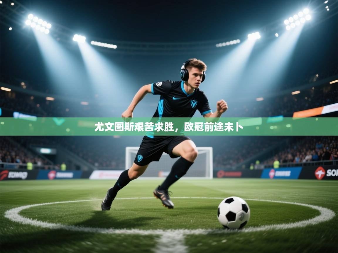 尤文图斯艰苦求胜，欧冠前途未卜  第2张